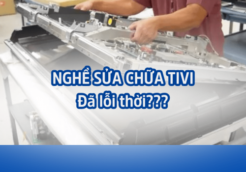 NGHỀ SỬA CHỮA TIVI CÓ THẬT SỰ ĐÃ LỖI THỜI?
